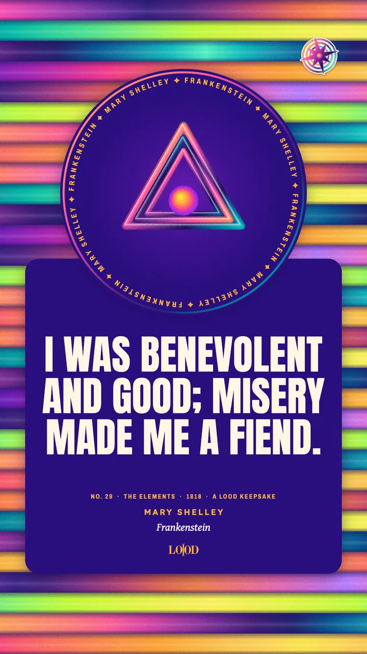 Frankenstein: “I was benevolent and good; misery made me a fiend.”